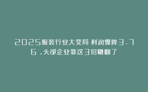 2025服装行业大变局：利润骤降3.76%，头部企业靠这3招赚翻了！