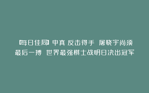 【每日佳局】申真谞反击得手 屠晓宇尚须最后一搏 世界最强棋士战明日决出冠军