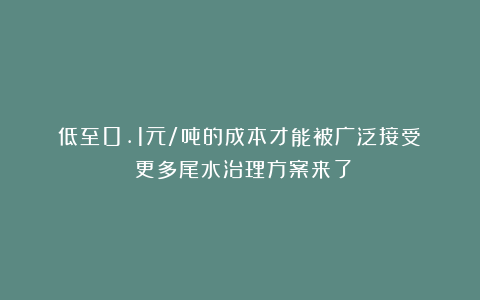 低至0.1元/吨的成本才能被广泛接受？！更多尾水治理方案来了
