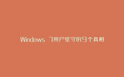 Windows 7用户坚守的9个真相