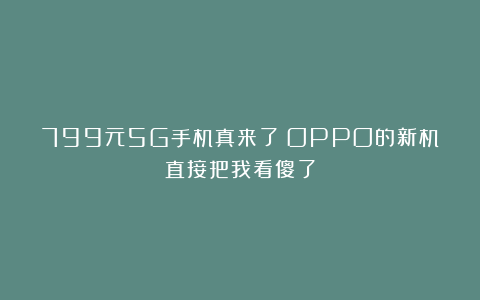 799元5G手机真来了！OPPO的新机直接把我看傻了
