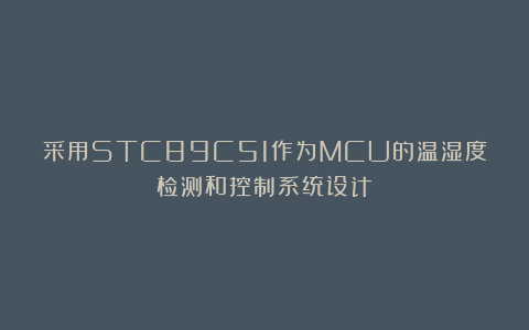 采用STC89C51作为MCU的温湿度检测和控制系统设计