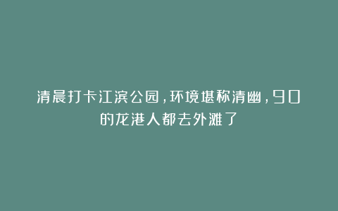 清晨打卡江滨公园，环境堪称清幽，90%的龙港人都去外滩了？
