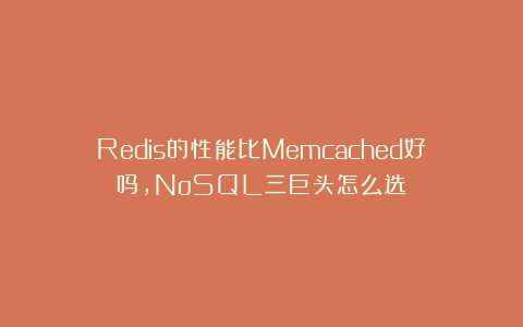 Redis的性能比Memcached好吗，NoSQL三巨头怎么选？