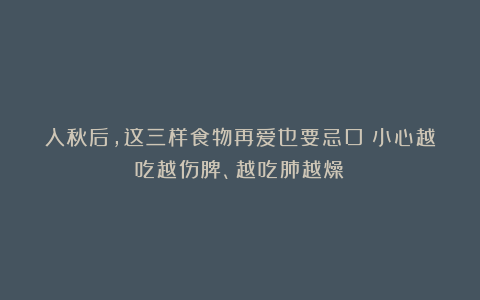 入秋后，这三样食物再爱也要忌口！小心越吃越伤脾、越吃肺越燥！