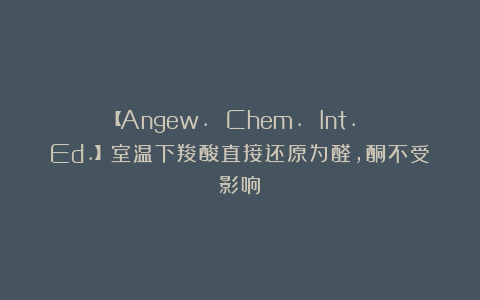 【Angew. Chem. Int. Ed.】室温下羧酸直接还原为醛，酮不受影响？