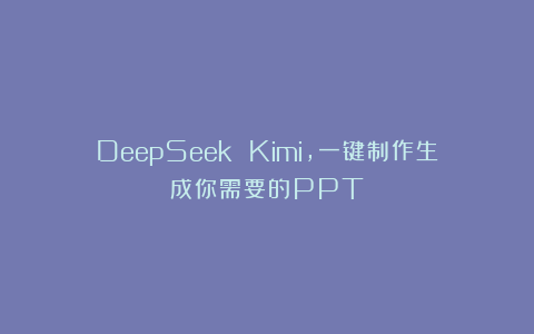 DeepSeek Kimi，一键制作生成你需要的PPT