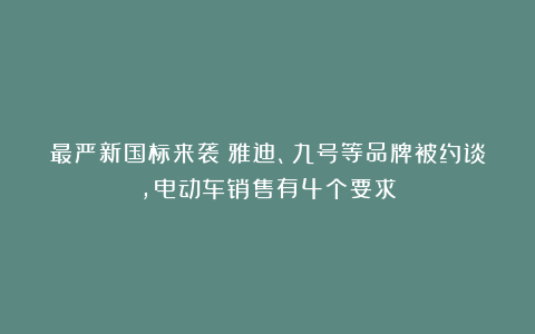 最严新国标来袭！雅迪、九号等品牌被约谈，电动车销售有4个要求