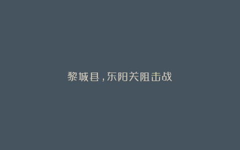 黎城县，东阳关阻击战