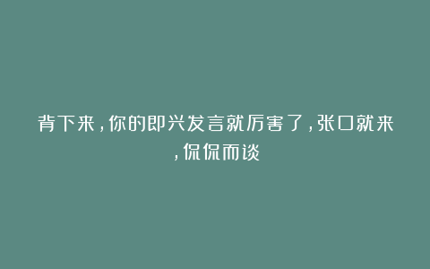背下来，你的即兴发言就厉害了，张口就来，侃侃而谈