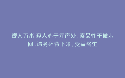 观人五术：窥人心于无声处，察品性于微末间，请务必背下来，受益终生！