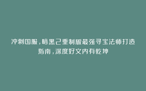 冲刺国服，暗黑2重制版最强寻宝法师打造指南，深度好文内有乾坤
