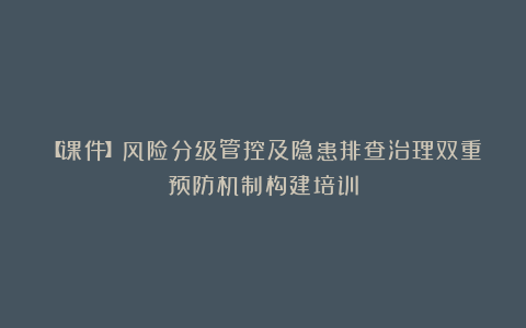 【课件】风险分级管控及隐患排查治理双重预防机制构建培训