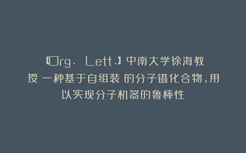 【Org. Lett.】中南大学徐海教授：一种基于自组装芘的分子镊化合物，用以实现分子机器的鲁棒性