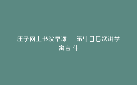 庄子网上书院早课 | 第436次讲学《寓言》4