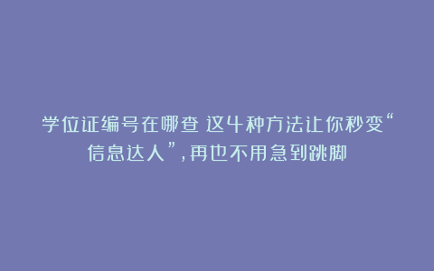 学位证编号在哪查？这4种方法让你秒变“信息达人”，再也不用急到跳脚！