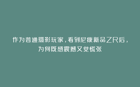 作为普通摄影玩家，看到尼康新品ZR后，为何既感震撼又觉慌张