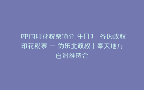 【中国印花税票简介（40）】 各伪政权印花税票（一）伪东北政权（1）奉天地方自治维持会