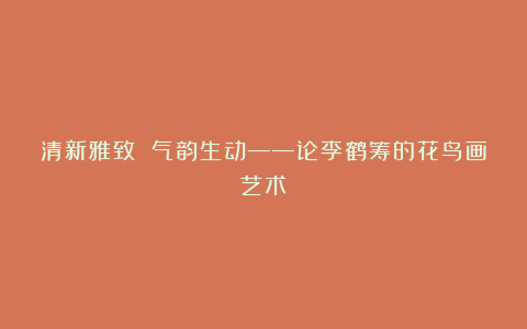 清新雅致 气韵生动——论李鹤筹的花鸟画艺术