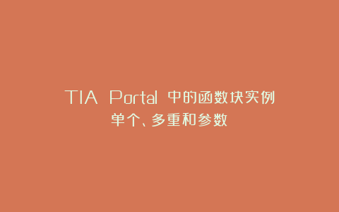 TIA Portal 中的函数块实例（单个、多重和参数）