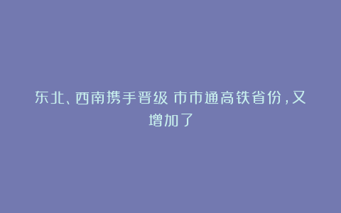东北、西南携手晋级！市市通高铁省份，又增加了