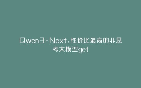 Qwen3-Next，性价比最高的非思考大模型get