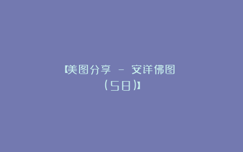 【美图分享 – 安详佛图 (58)】