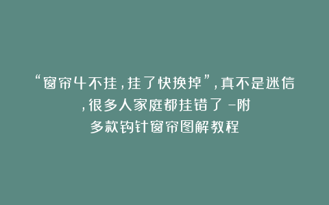 “窗帘4不挂，挂了快换掉”，真不是迷信，很多人家庭都挂错了！–附多款钩针窗帘图解教程