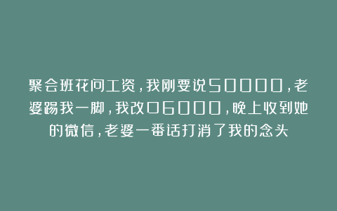聚会班花问工资，我刚要说50000，老婆踢我一脚，我改口6000，晚上收到她的微信，老婆一番话打消了我的念头