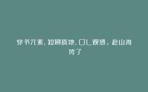 穿书元素、短剧质地、OL观感，《赴山海》垮了