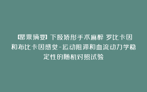 【罂粟摘要】下肢矫形手术麻醉：罗比卡因和布比卡因感觉-运动阻滞和血流动力学稳定性的随机对照试验