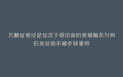 关麟征曾经是仅次于胡宗南的黄埔嫡系为何后来反而不被老蒋重用？