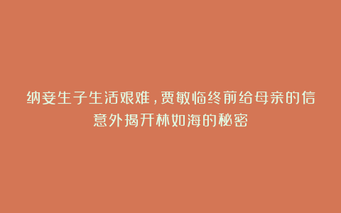 纳妾生子生活艰难，贾敏临终前给母亲的信意外揭开林如海的秘密
