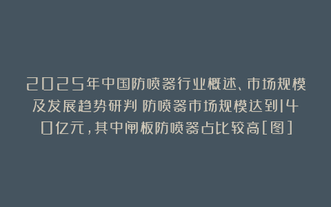 2025年中国防喷器行业概述、市场规模及发展趋势研判：防喷器市场规模达到140亿元，其中闸板防喷器占比较高[图]