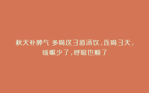 秋天补肺气！多喝这3道汤饮，连喝3天，咳嗽少了，呼吸也顺了