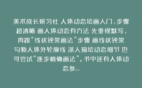 美术成长研习社：人体动态绘画入门，步骤超清晰～画人体动态有方法～先重视默写，再跟“线状骨架画法”步骤：画线状骨架→勾勒人体外轮廓线→深入描绘动态细节；也可尝试“逐步精确画法”。书中还有人体动态参…