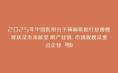 2025年中国医用分子筛制氧机行业规模现状及未来展望（附产业链、市场规模及重点企业）「图」