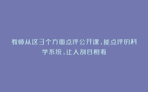 教师从这3个方面点评公开课，能点评的科学系统，让人刮目相看
