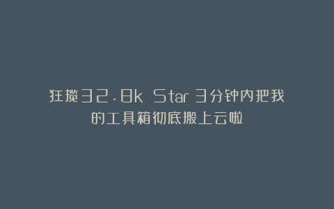 狂揽32.8k Star！3分钟内把我的工具箱彻底搬上云啦