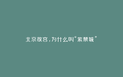 北京故宫，为什么叫“紫禁城”？