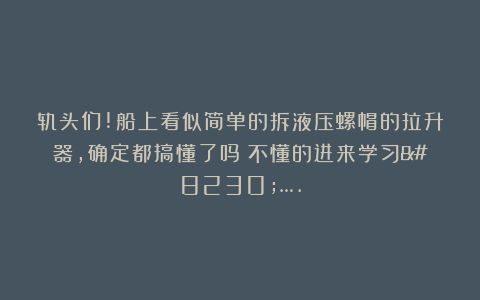 轨头们!船上看似简单的拆液压螺帽的拉升器，确定都搞懂了吗？不懂的进来学习…….