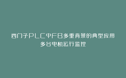 西门子PLC中FB多重背景的典型应用：多台电机运行监控