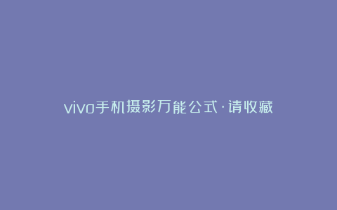 vivo手机摄影万能公式·请收藏！