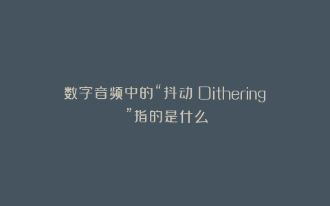 数字音频中的“抖动（Dithering）”指的是什么？