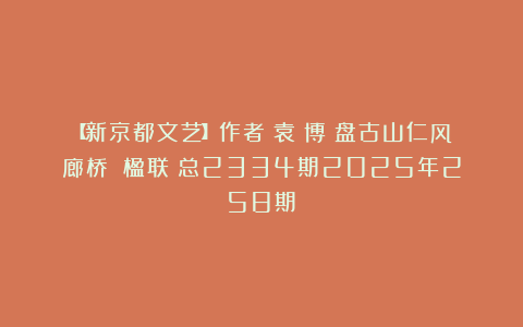 【新京都文艺】作者：袁瑱博《盘古山仁风廊桥》（楹联）总2334期2025年258期②