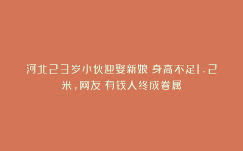 河北23岁小伙迎娶新娘！身高不足1.2米，网友：有钱人终成眷属