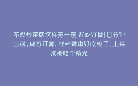 不想炒菜就这样蒸一蒸！好吃好做10分钟出锅，咸香开胃、鲜鲜嫩嫩好吃极了，上桌就被吃个精光