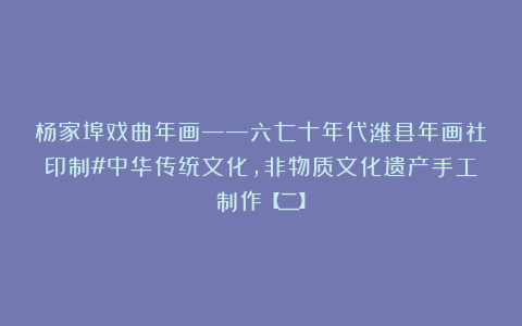 杨家埠戏曲年画——六七十年代潍县年画社印制#中华传统文化，非物质文化遗产手工制作【二】