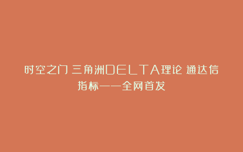 时空之门（三角洲DELTA理论）通达信指标——全网首发