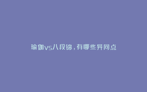 瑜伽vs八段锦，有哪些异同点